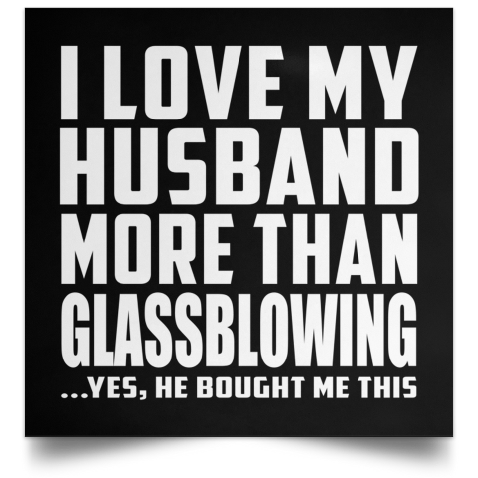 I Love My Husband More Than Glassblowing - Poster Square