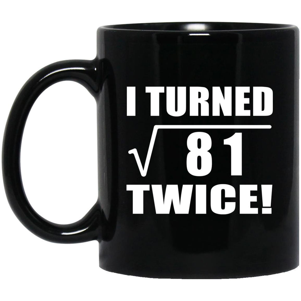 18th Birthday I Turned Square Root of 81 Twice - 11oz Coffee Mug Black