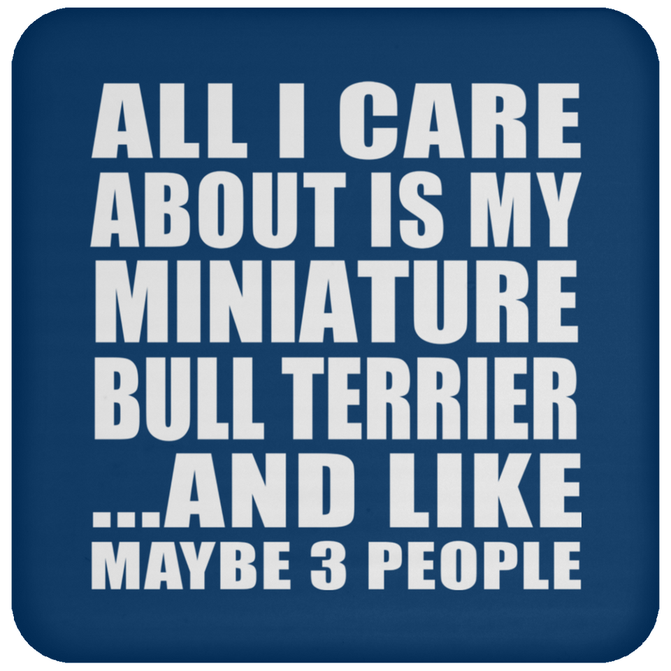 All I Care About Is My Miniature Bull Terrier - Drink Coaster