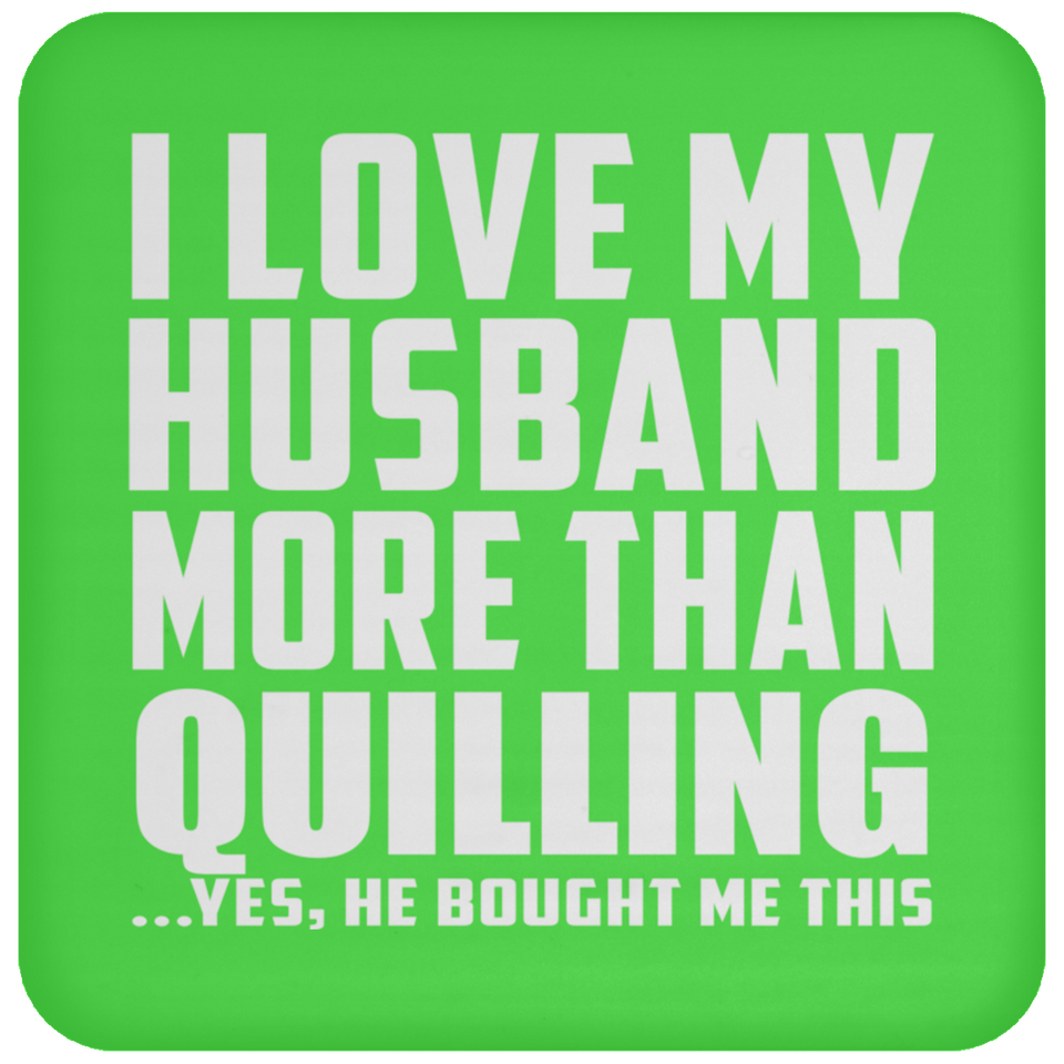 I Love My Husband More Than Quilling - Coaster