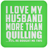 I Love My Husband More Than Quilling - Coaster