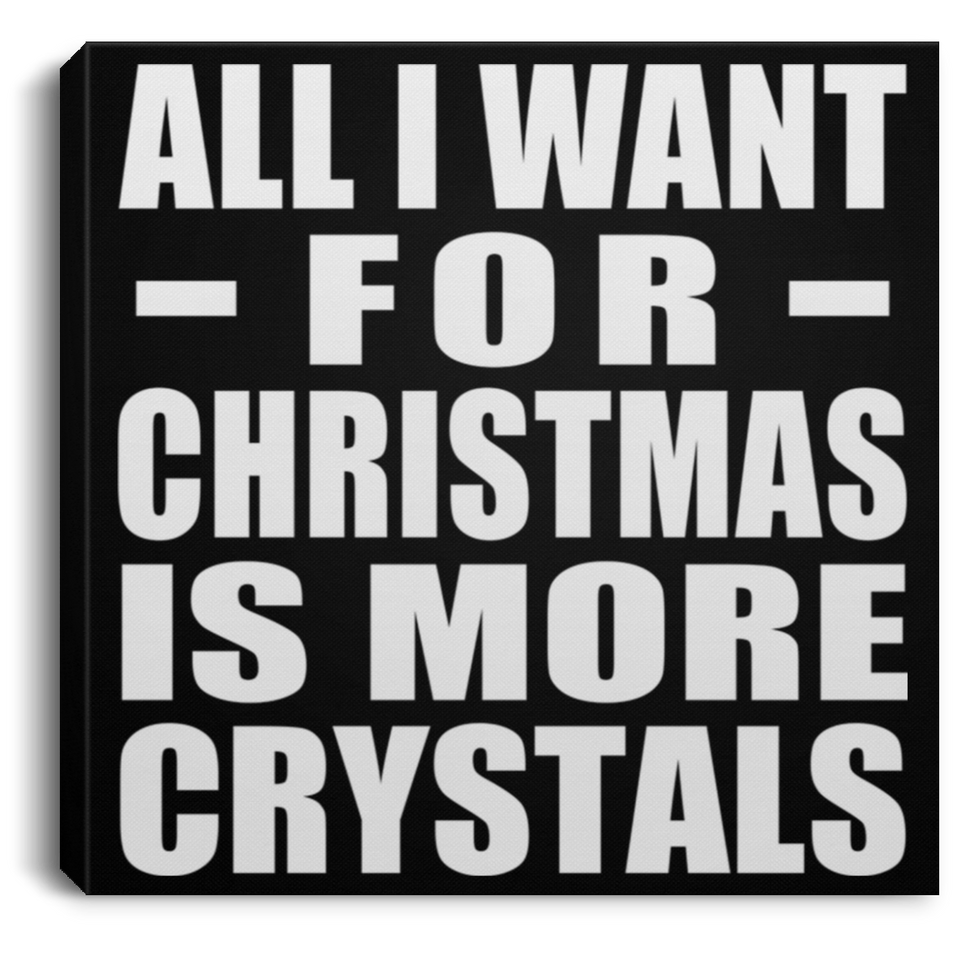All I Want For Christmas Is More Crystals - Canvas Square