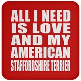 All I Need Is Love And My American Staffordshire Terrier - Drink Coaster