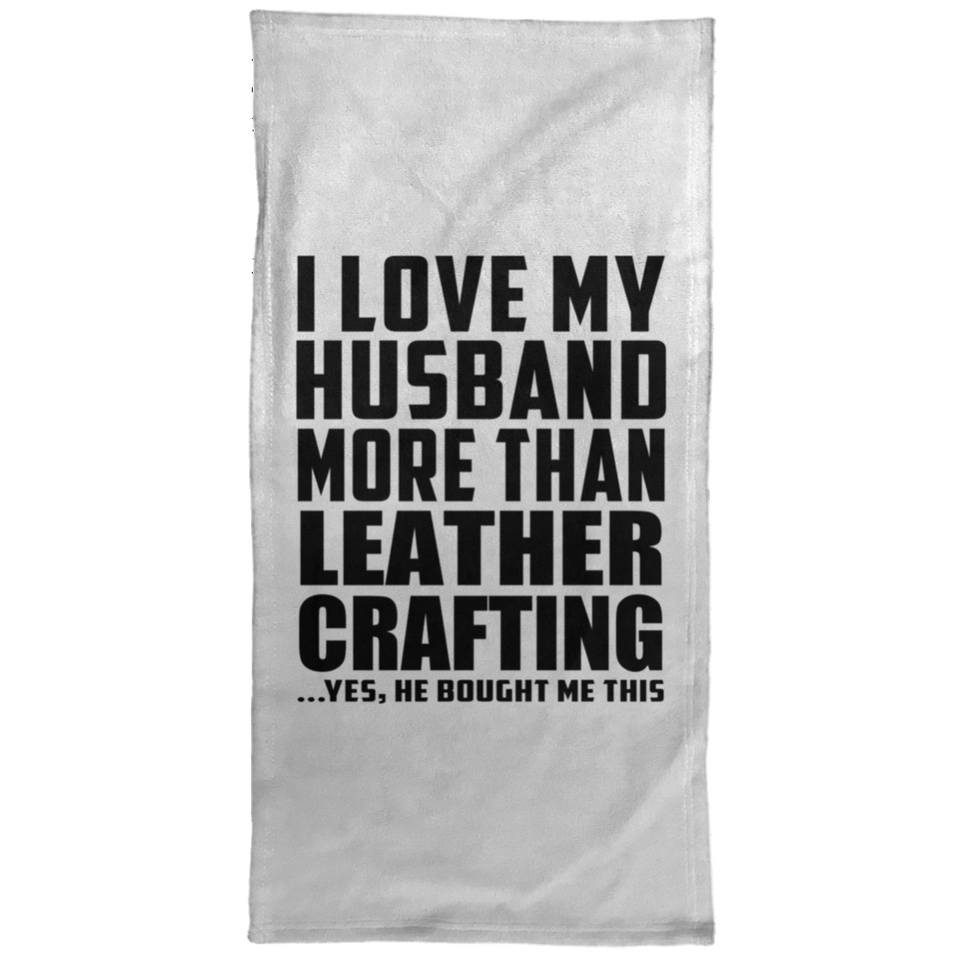 I Love My Husband More Than Leather Crafting - Hand Towel