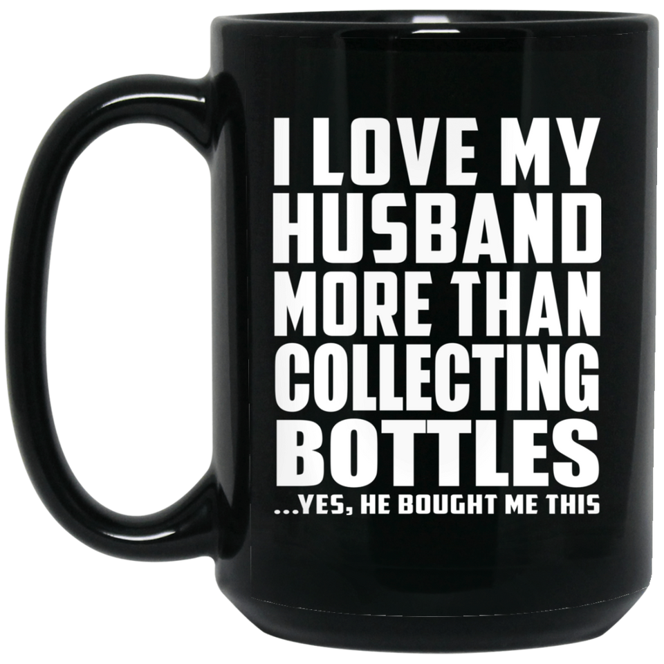I Love My Husband More Than Collecting Bottles - 15 Oz Coffee Mug Black