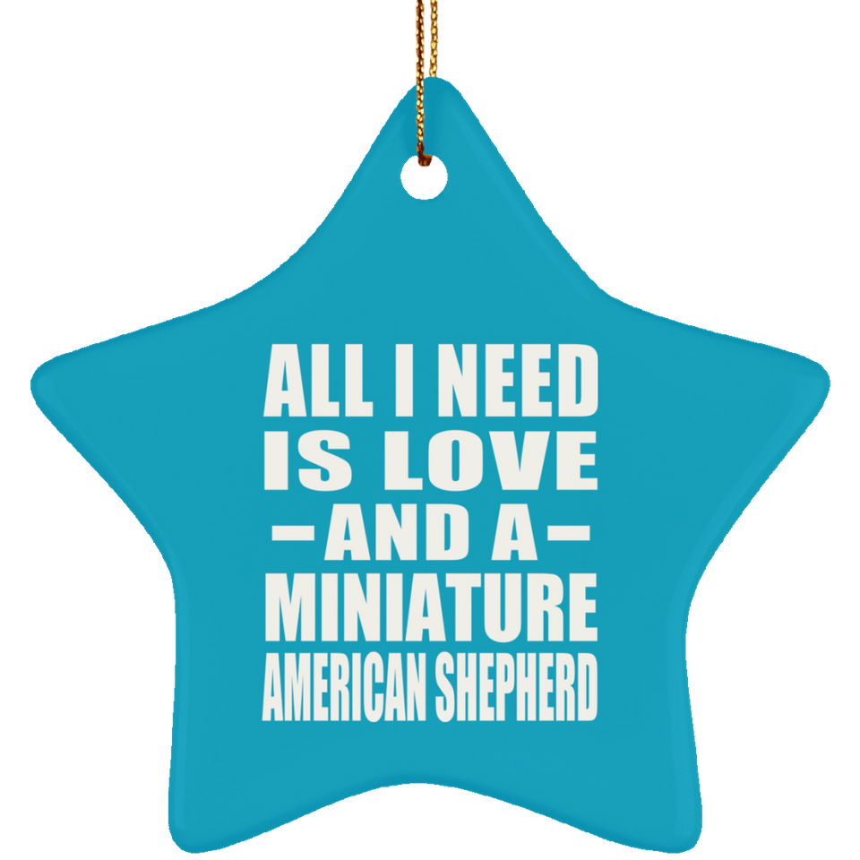All I Need Is Love And A Miniature American Shepherd - Star Ornament