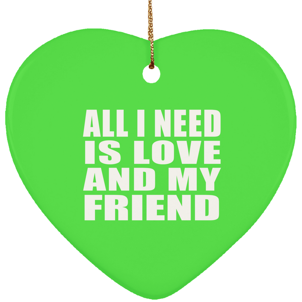 All I Need Is Love And My Friend - Heart Ornament