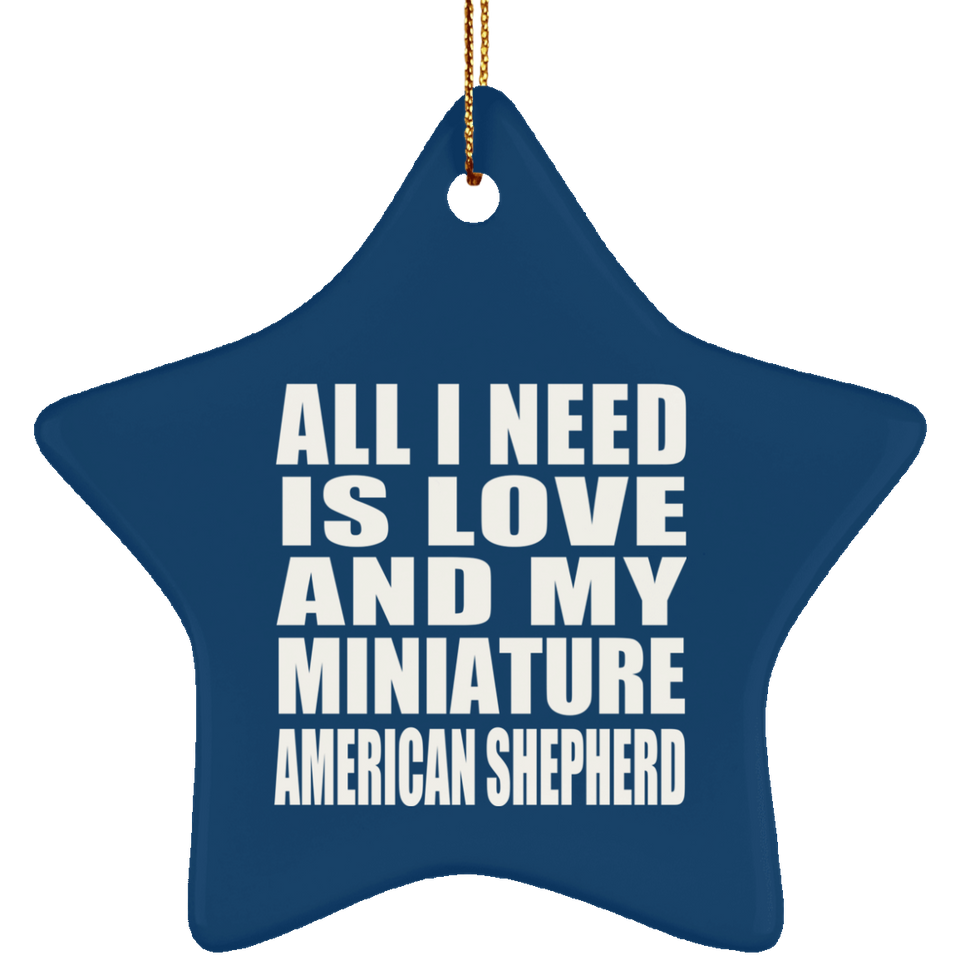 All I Need Is Love And My Miniature American Shepherd - Star Ornament