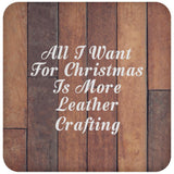 All I Want For Christmas Is More Leather Crafting - Drink Coaster E