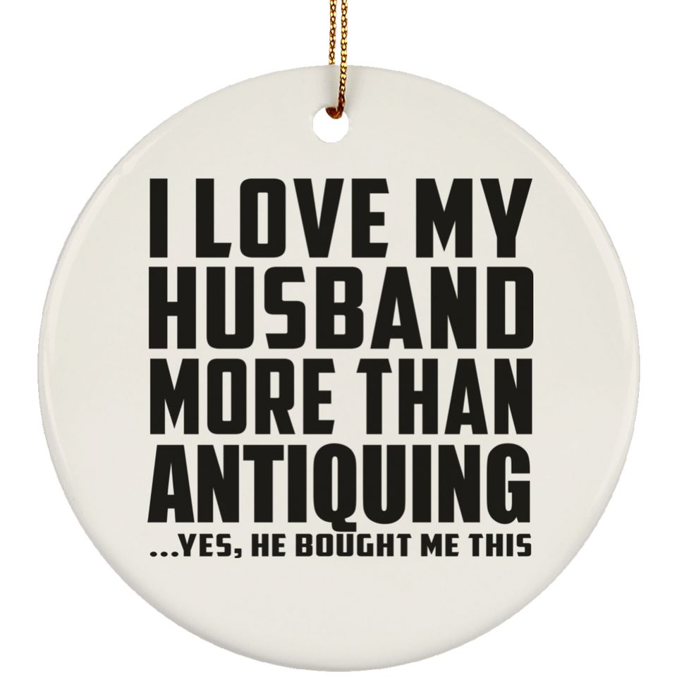I Love My Husband More Than Antiquing - Circle Ornament