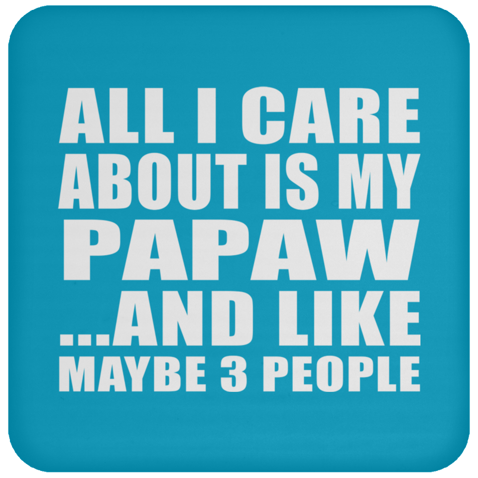 All I Care About Is My Papaw - Drink Coaster