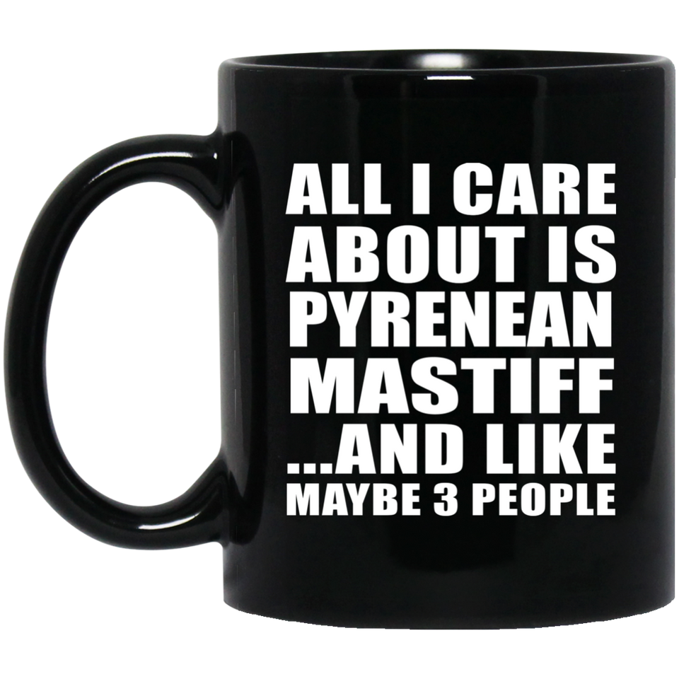 All I Care About Is Pyrenean Mastiff - 11 Oz Coffee Mug Black