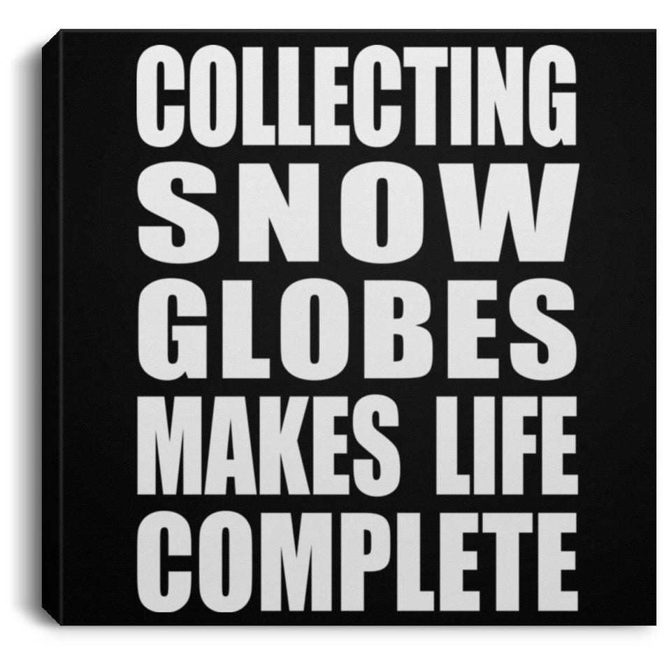 Collecting Snow Globes Makes Life Complete - Canvas Square