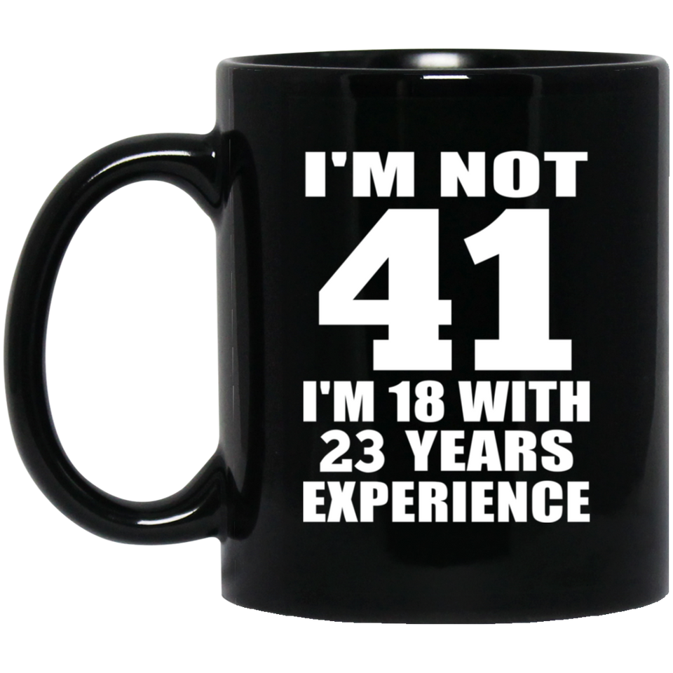 41st Birthday I'm Not 41 I'm 18 With 23 Years Experience - 11oz Coffee Mug Black