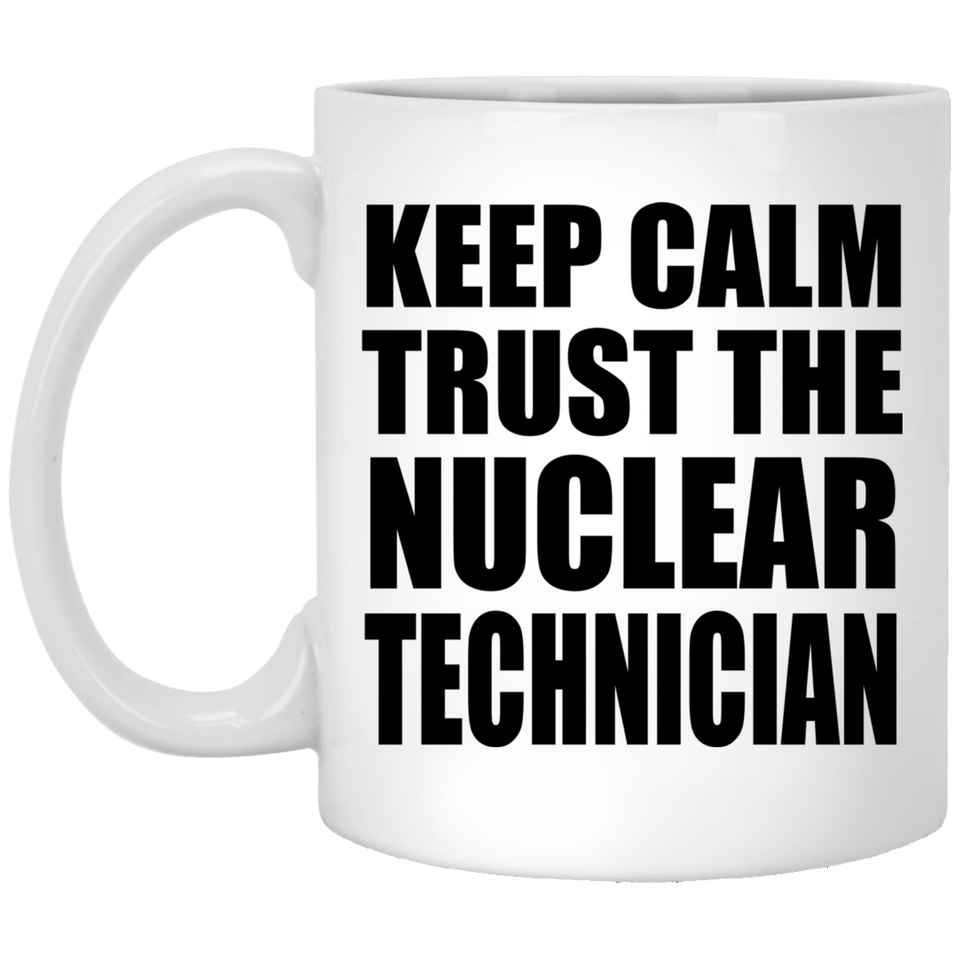Keep Calm and Trust The Nuclear Technician - 11oz Coffee Mug