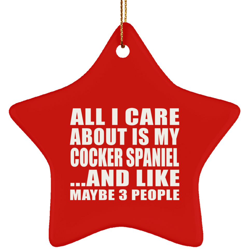 All I Care About Is My Cocker Spaniel - Star Ornament