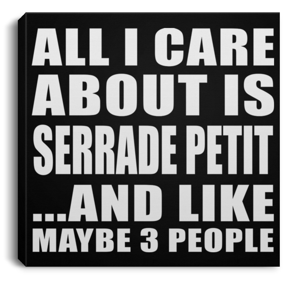All I Care About Is Serrade Petit - Canvas Square