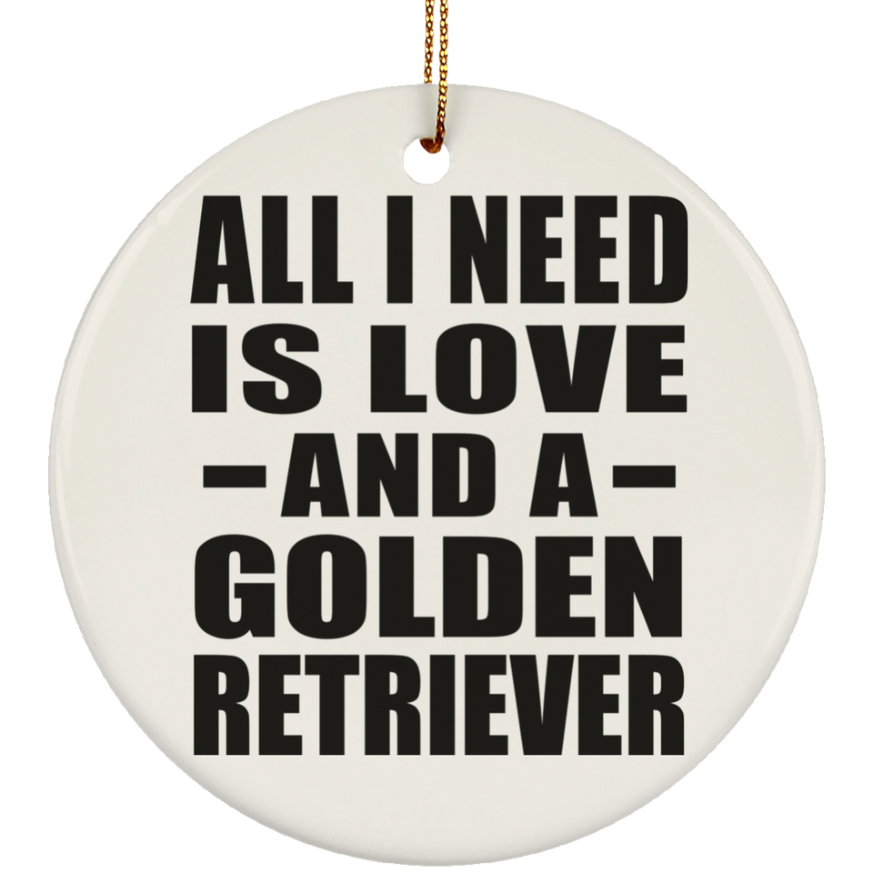 All I Need Is Love And A Golden Retriever - Circle Ornament