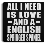 All I Need Is Love And A English Springer Spaniel - Canvas Square