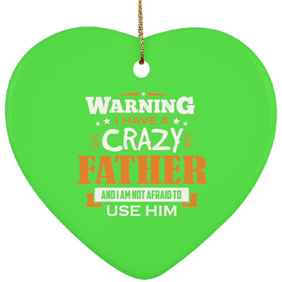 Warning I Have A Crazy Father & I Am Not Afraid To Use Him - Heart Ornament