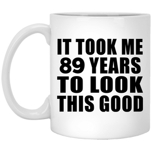 89th Birthday Took Me 89 Years To Look This Good - 11 Oz Coffee Mug