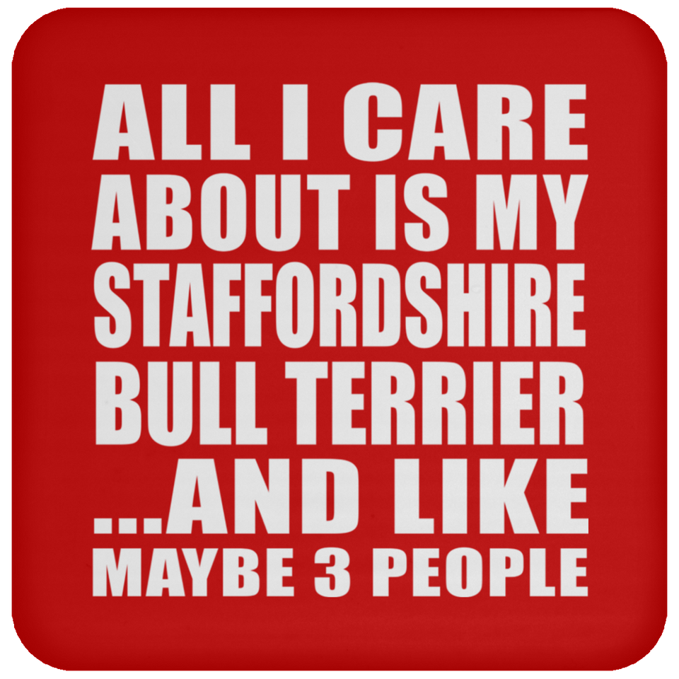All I Care About Is My Staffordshire Bull Terrier - Drink Coaster