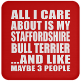 All I Care About Is My Staffordshire Bull Terrier - Drink Coaster