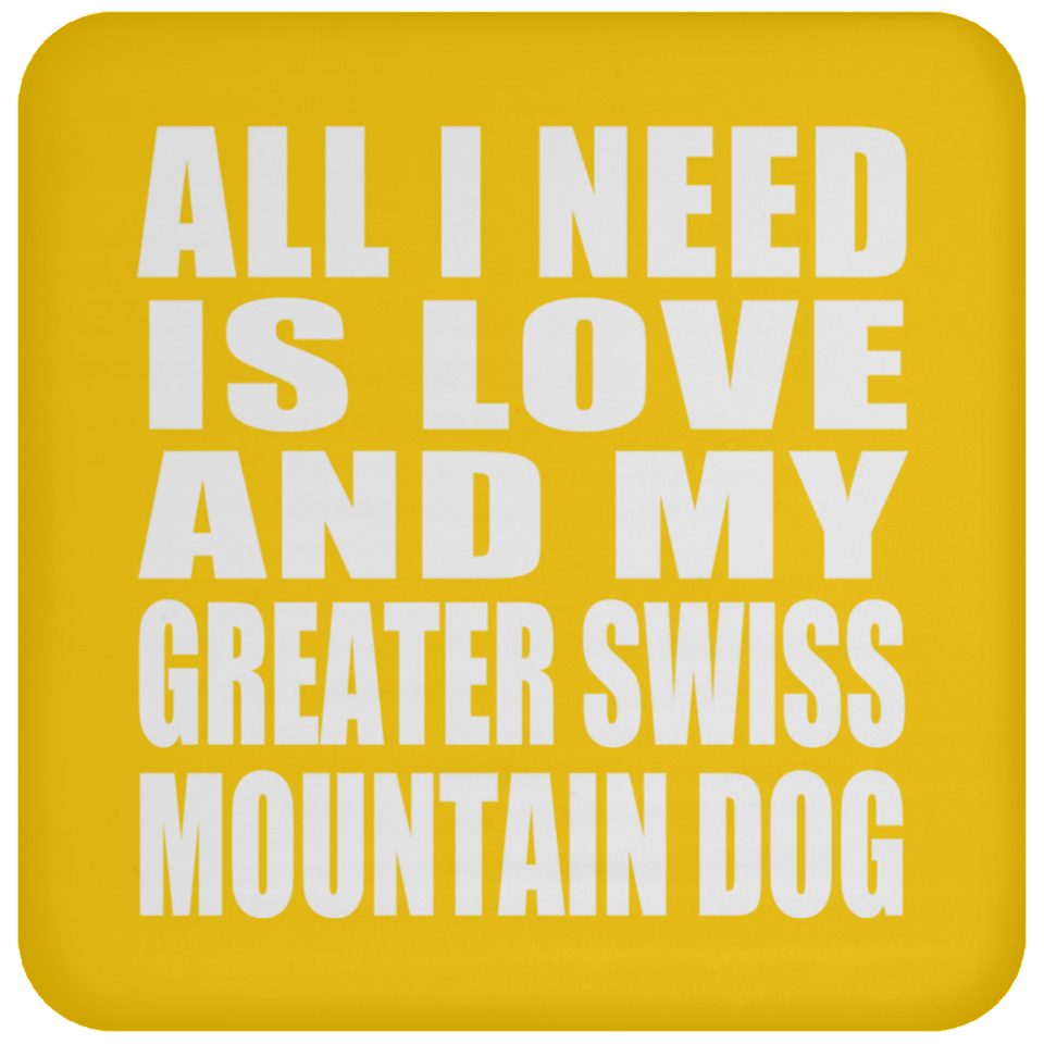 All I Need Is Love And My Greater Swiss Mountain Dog - Drink Coaster
