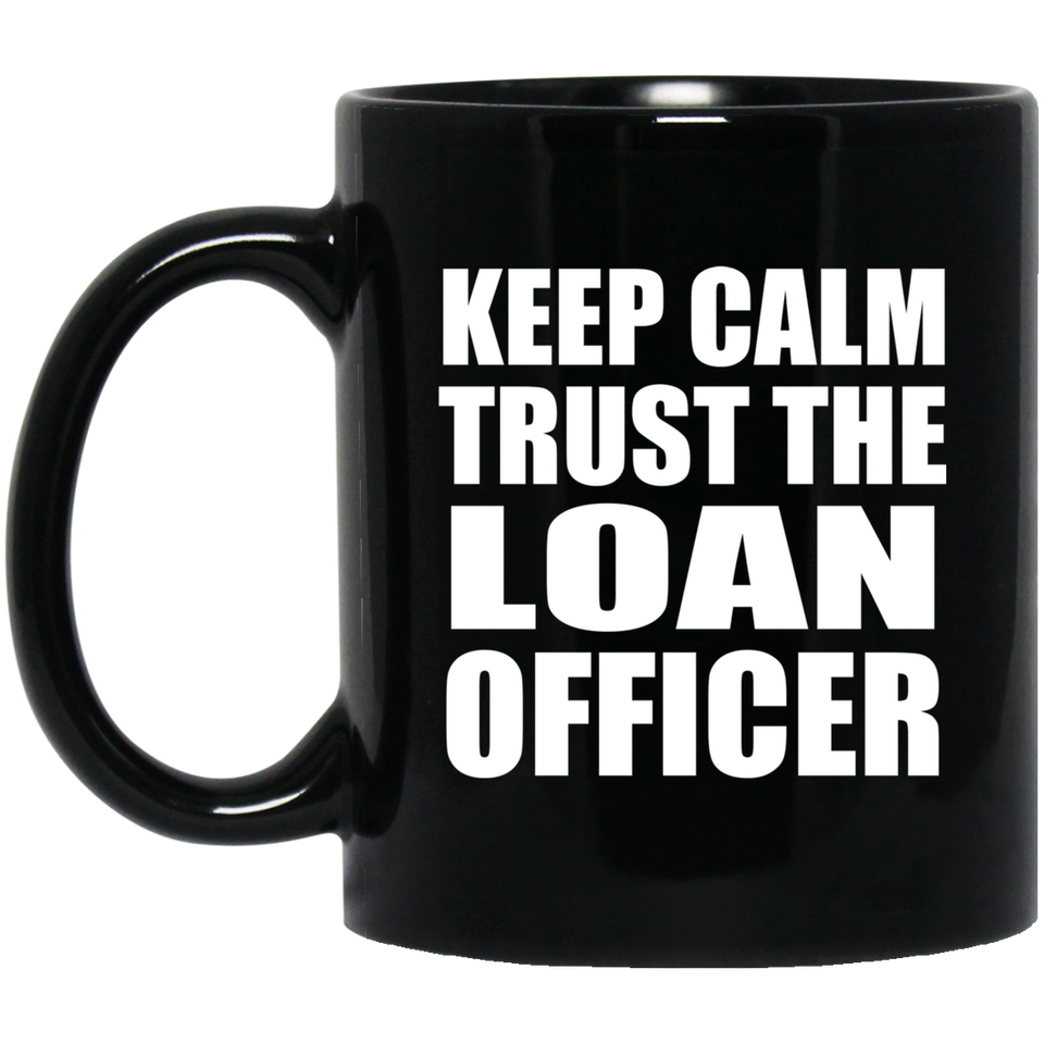 Keep Calm and Trust The Loan Officer - 11oz Coffee Mug Black