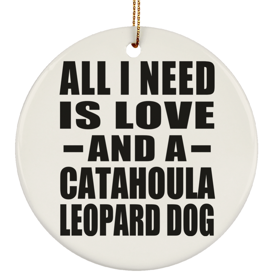 All I Need Is Love And A Catahoula Leopard Dog - Circle Ornament