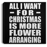 All I Want For Christmas Is More Flower Arranging - Canvas Square