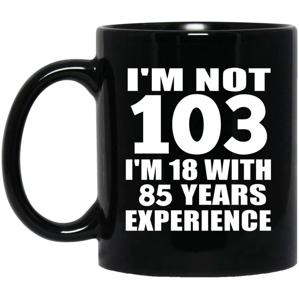 103rd Birthday I'm Not 103 I'm 18 With 85 Years Experience - 11oz Coffee Mug Black