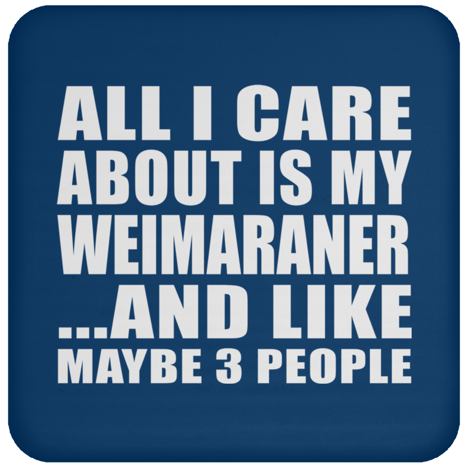 All I Care About Is My Weimaraner - Drink Coaster