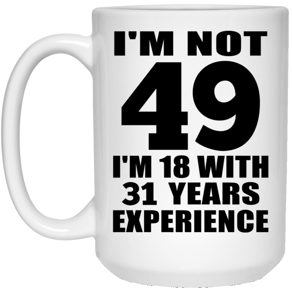 49th Birthday I'm Not 49 I'm 18 With 31 Years Experience - 15oz Coffee Mug