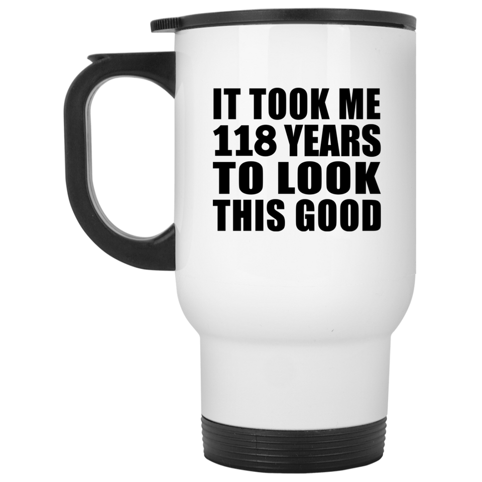 118th Birthday Took Me 118 Years To Look This Good - White Travel Mug