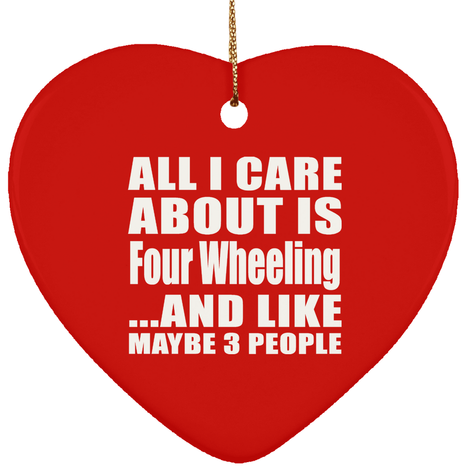 All I Care About Is Four Wheeling - Heart Ornament