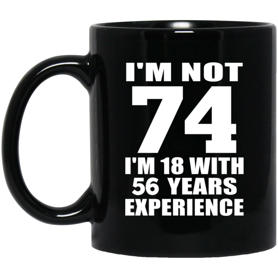 74th Birthday I'm Not 74 I'm 18 With 56 Years Experience - 11oz Coffee Mug Black