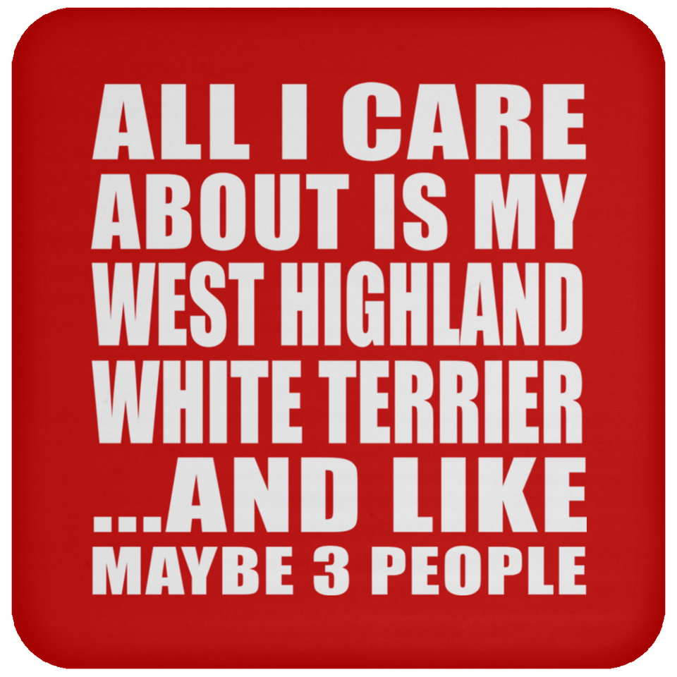 All I Care About Is My West Highland White Terrier - Drink Coaster