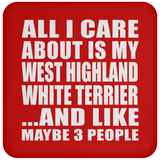 All I Care About Is My West Highland White Terrier - Drink Coaster