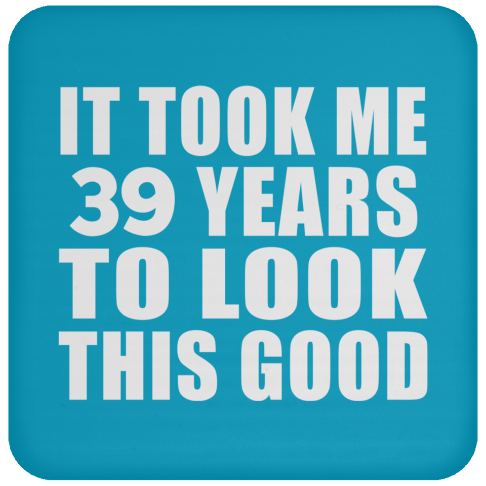 39th Birthday Took Me 39 Years To Look This Good - Drink Coaster