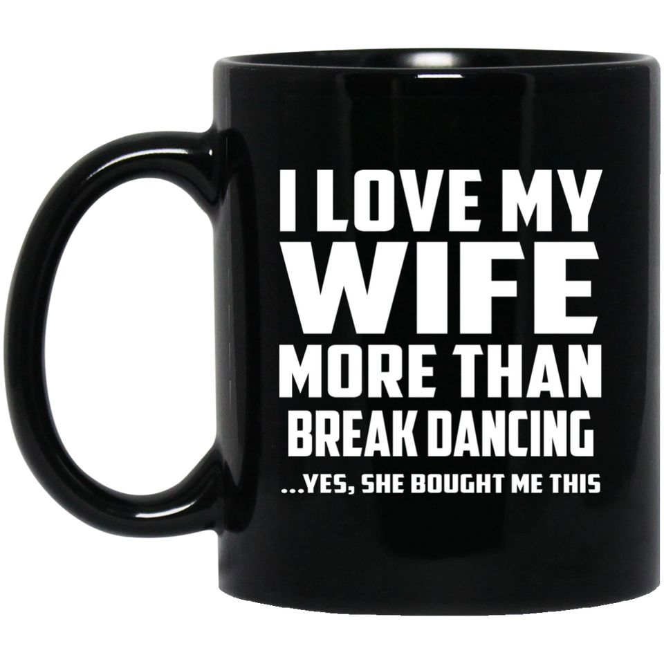 I Love My Wife More Than Break Dancing - 11 Oz Coffee Mug Black