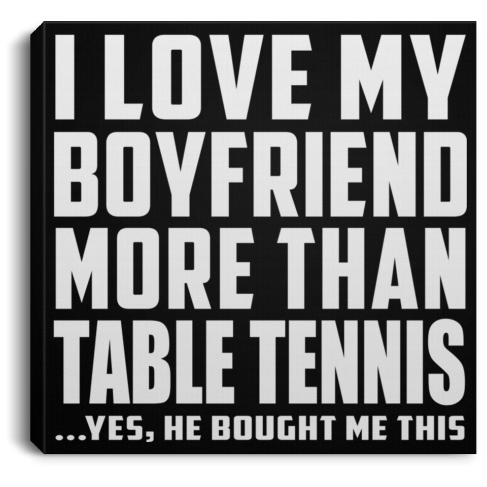 I Love My Boyfriend More Than Table Tennis - Canvas Square