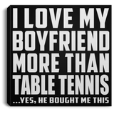 I Love My Boyfriend More Than Table Tennis - Canvas Square