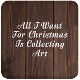 All I Want For Christmas Is Collecting Art - Drink Coaster D