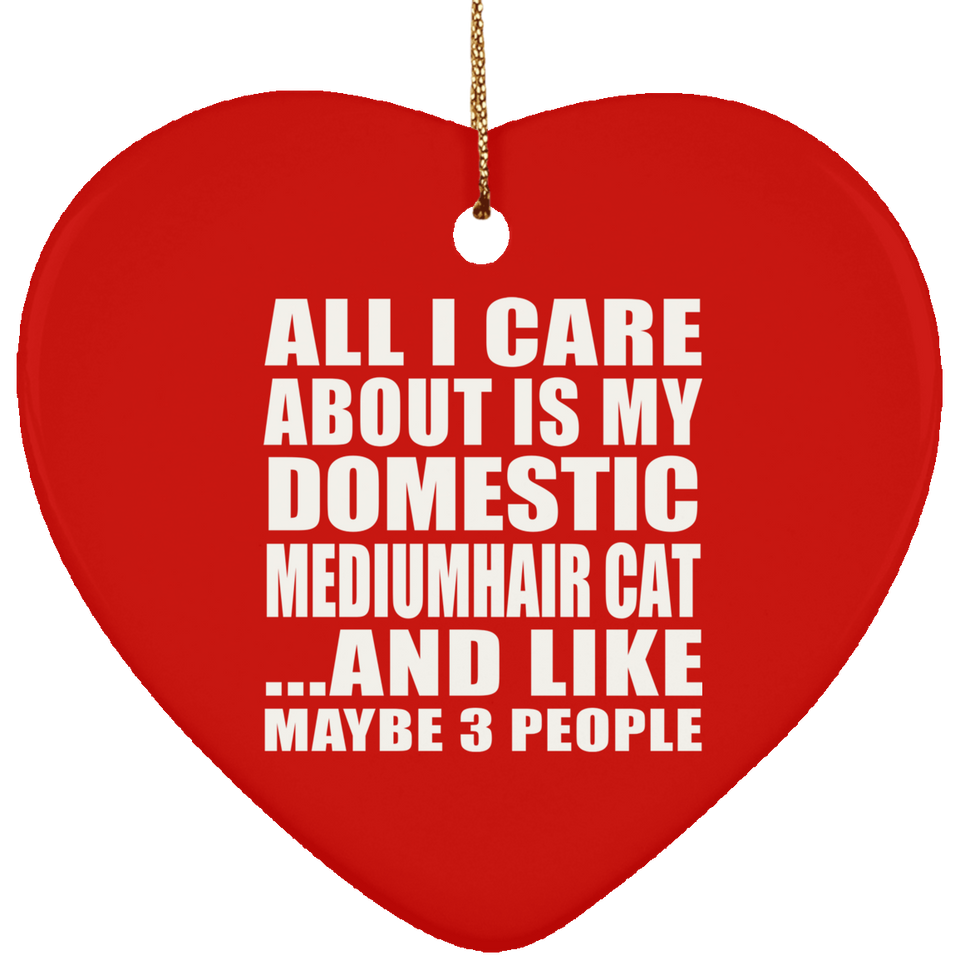 All I Care About Is My Domestic Mediumhair Cat - Heart Ornament