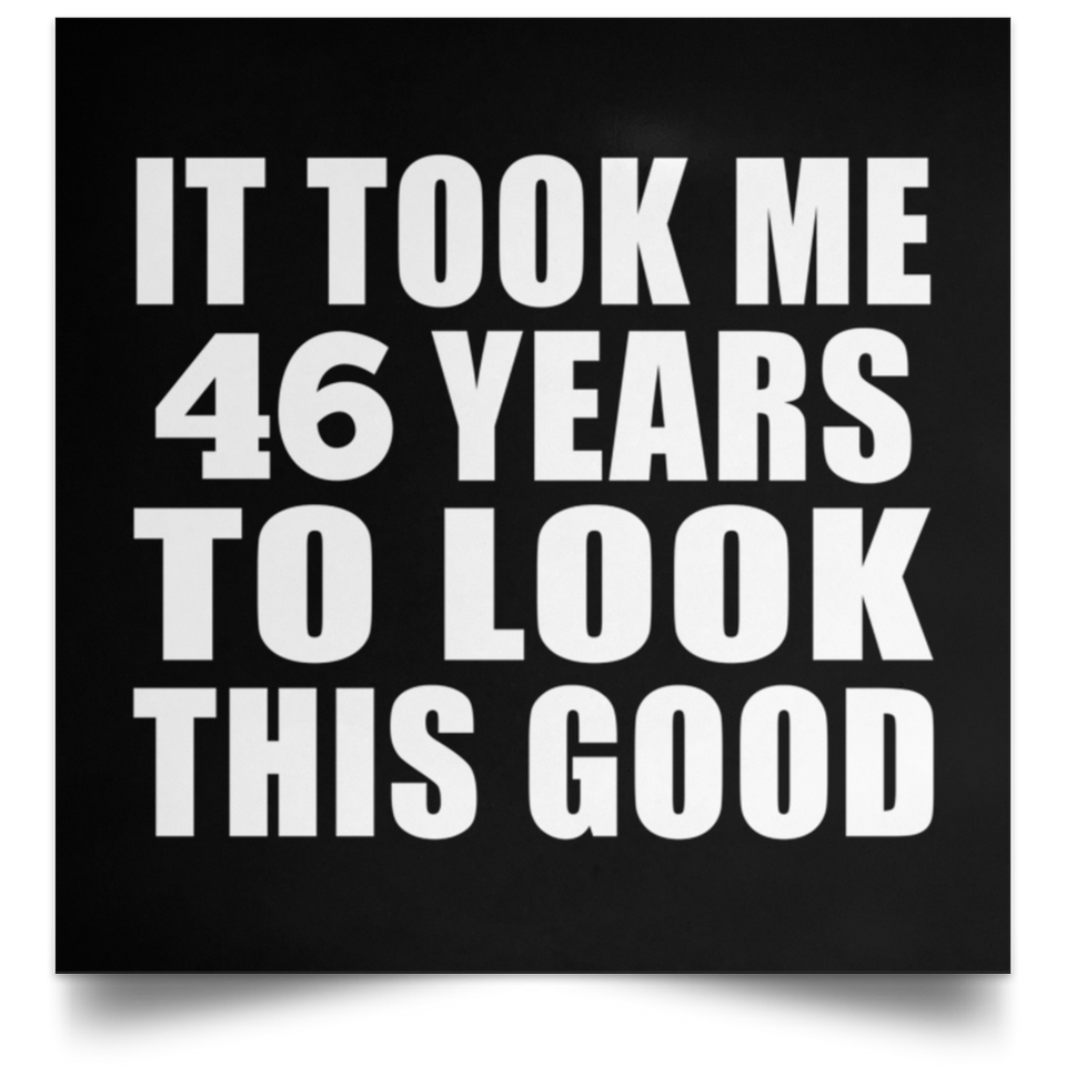 46th Birthday Took Me 46 Years To Look This Good - Poster Square