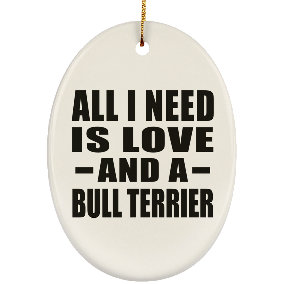 All I Need Is Love And A Bull Terrier - Oval Ornament