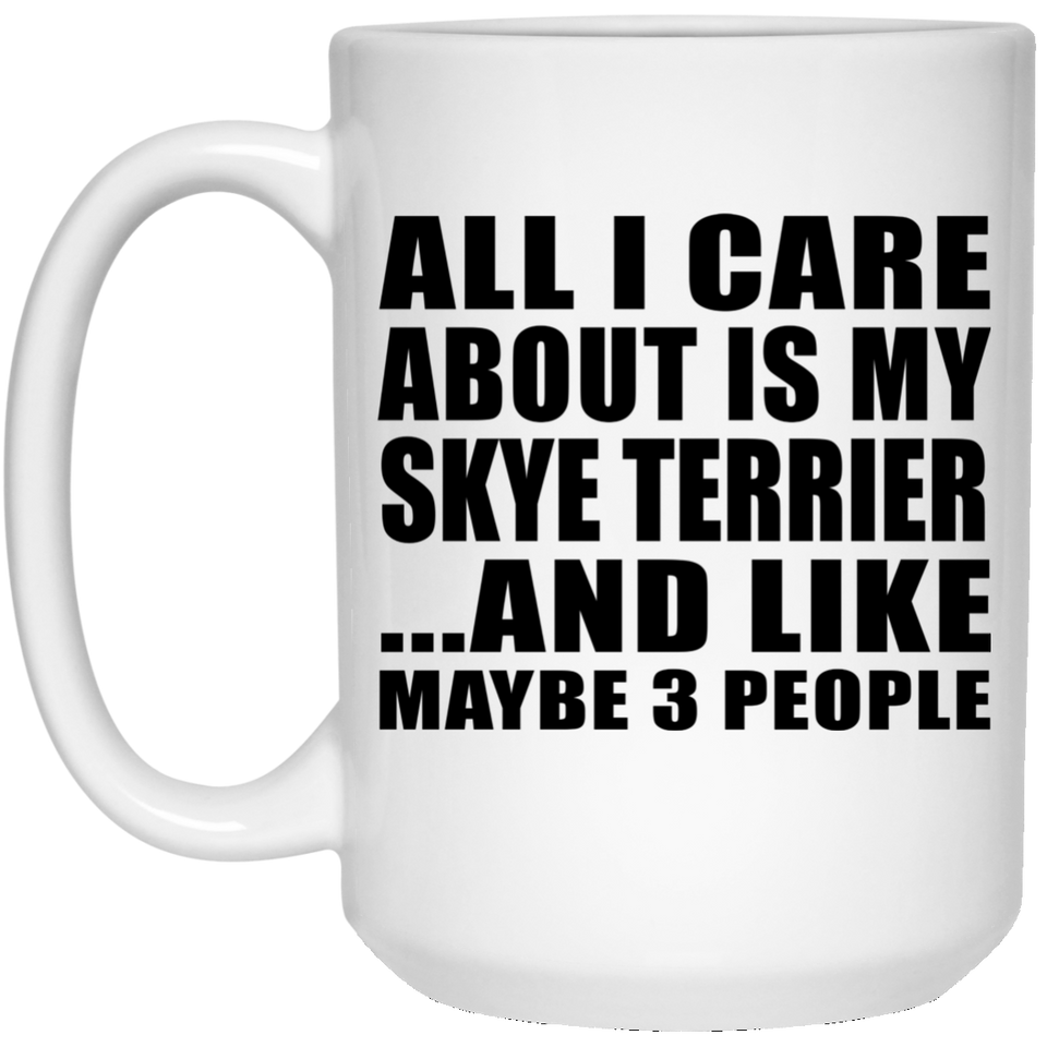 All I Care About Is My Skye Terrier - 15 Oz Coffee Mug
