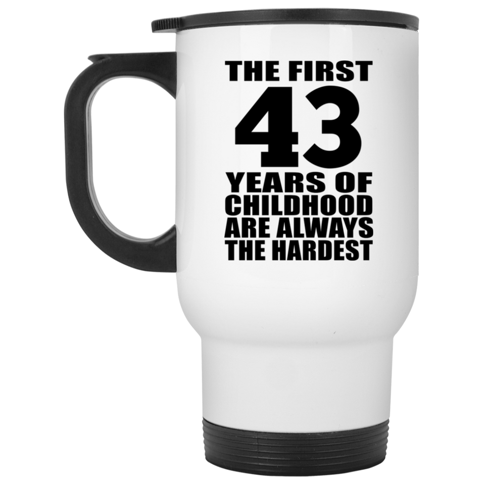 43rd Birthday First 43 Years of Childhood Are The Hardest - White Travel Mug