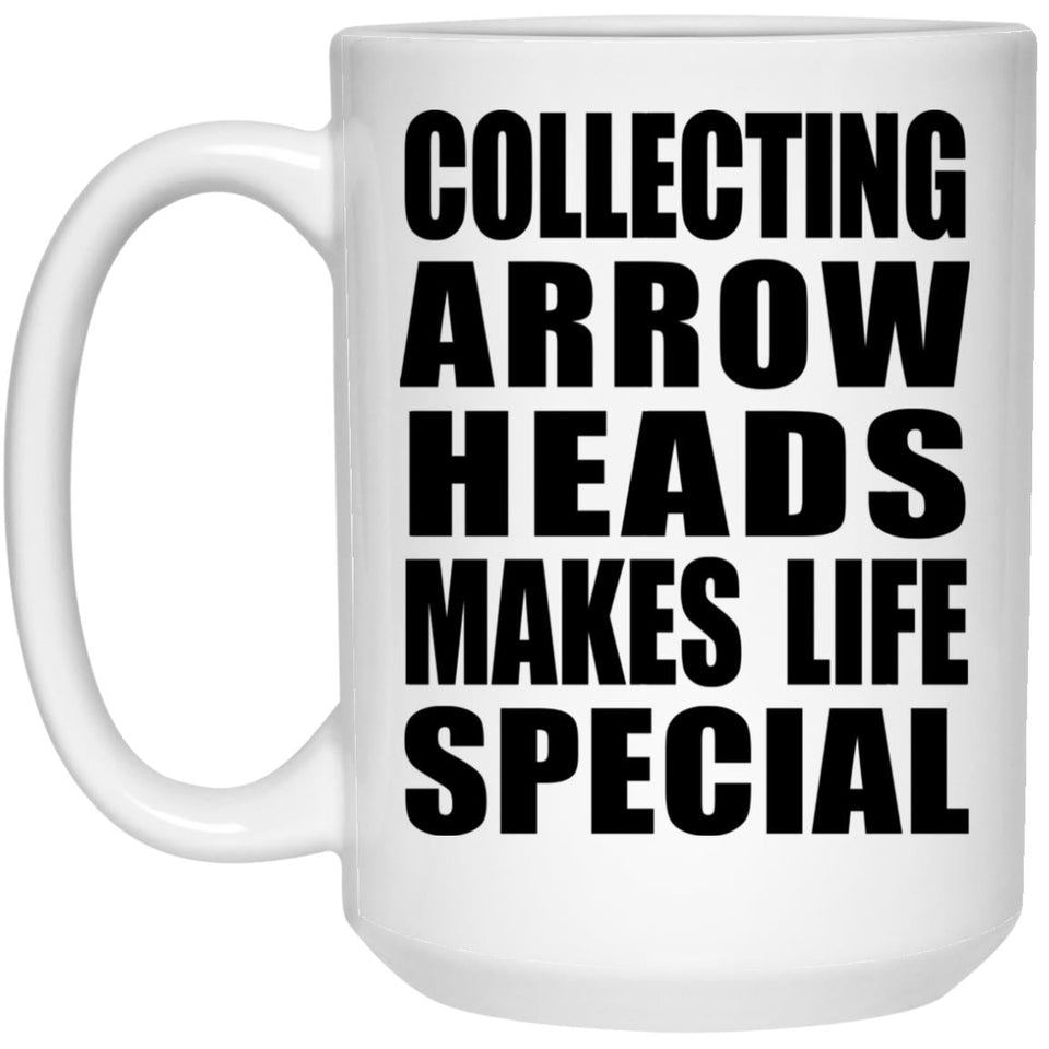 Collecting Arrow Heads Makes Life Special - 15oz Coffee Mug